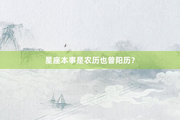 星座本事是农历也曾阳历？