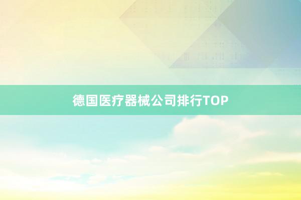 德国医疗器械公司排行TOP